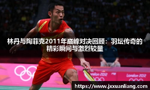 好博林丹与陶菲克2011年巅峰对决回顾：羽坛传奇的精彩瞬间与激烈较量